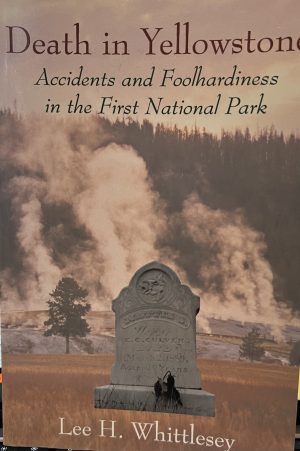 Death in Yellowstone: Accidents and Foolhardiness in the First National Park Whittlesey, Lee H.