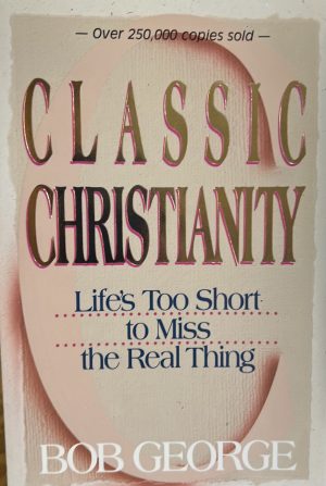 Classic Christianity: Life's Too Short to Miss the Real Thing George, Bob