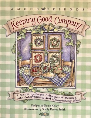 Keeping Good Company: A Season-by-Season Collection of Recipes, with Entertaining and Homemaking Ideas (Among Friends) Roxie Kelley and Friends and Shelly Reeves Smith
