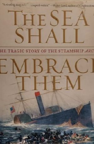 The Sea Shall Embrace Them: The Tragic Story of the Steamship Arctic Shaw, David W.