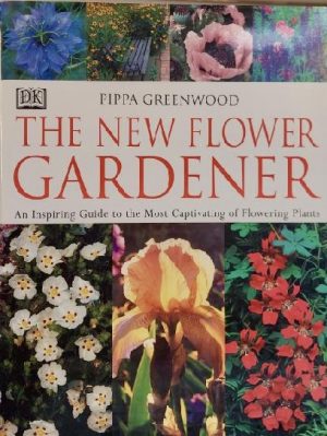 The New Flower Gardener: An Inspiring Guide to the Most Captivating of Flowering Plants Greenwood, Pippa