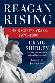 Reagan Rising: The Decisive Years, 1976-1980 [Hardcover] Shirley, Craig and Meacham, Jon