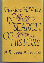 In Search of History: A Personal Adventure Theodore Harold White