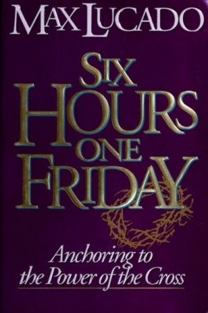 Six Hours One Friday by Max Lucado