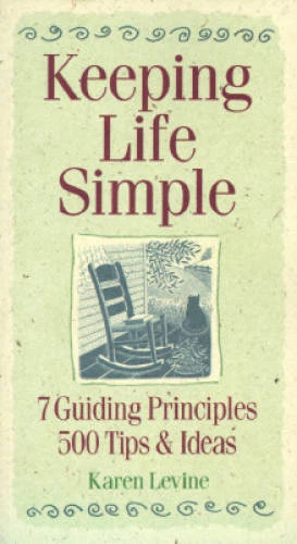 Keeping life simple: 7 guiding principles, 500 tips & ideas Levine, Karen