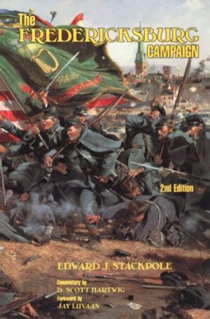 The Fredericksburg Campaign: Drama on the Rappahannock, 2nd Edition Edward J. Stackpole; Jay Luvaas and D. Scott Hartwig