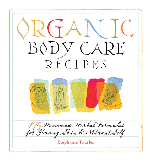Organic Body Care Recipes: 175 Homemade Herbal Formulas for Glowing Skin & a Vibrant Self [Paperback] Tourles, Stephanie L.