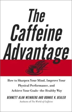 The Caffeine Advantage: How to Sharpen Your Mind, Improve Your Physical Performance, and Achieve Your Goals--the Healthy Way Weinberg, Bennett Alan and Bealer, Bonnie