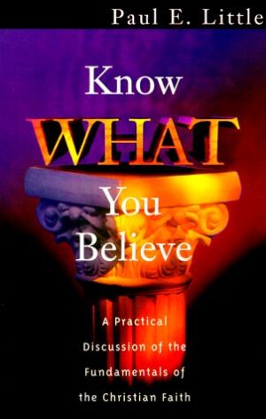 Know What You Believe: A Practical Discussion of the Fundamentals of the Christian Faith [Paperback] Paul E. Little