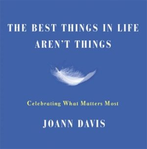 The Best Things in Life Aren't Things: Celebrating What Matters Most Joann Davis