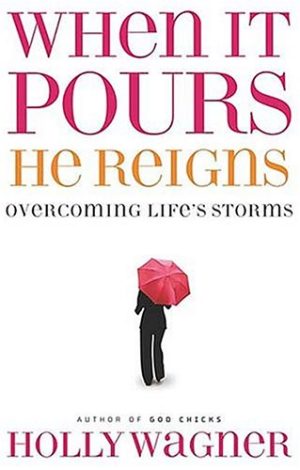 When It Pours, He Reigns: Overcoming Life's Storms Wagner, Holly