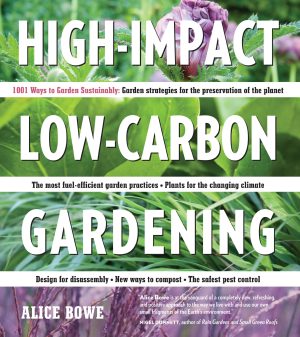 High-Impact, Low-Carbon Gardening: 1001 Ways to Garden Sustainably Bowe, Alice