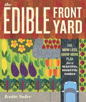 The Edible Front Yard: The Mow-Less, Grow-More Plan for a Beautiful, Bountiful Garden Soler, Ivette