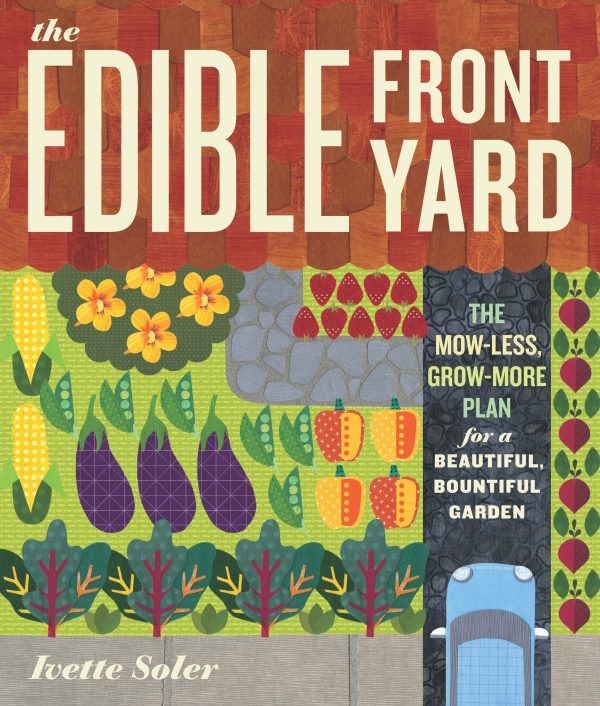 The Edible Front Yard: The Mow-Less, Grow-More Plan for a Beautiful, Bountiful Garden Soler, Ivette