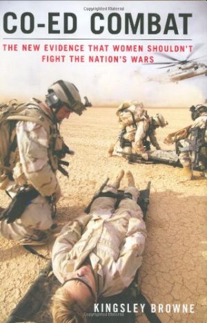 Co-ed Combat: The New Evidence That Women Shouldn't Fight the Nation's Wars Browne, Kingsley