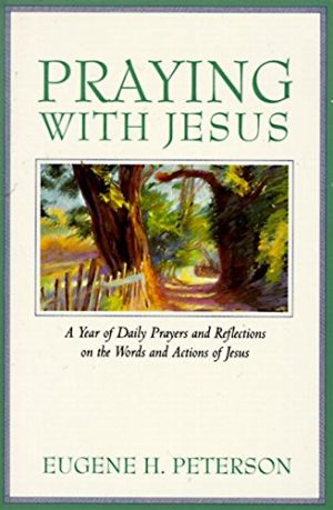 Praying with Jesus: A Year of Daily Prayers and Reflections on the Words and Actions of Jesus Peterson, Eugene H.