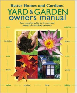 Yard & Garden Owners Manual: Your Complete Guide to the Care and Upkeep of Everything Outdoors (Better Homes & Gardens) Better Homes and Gardens Books; Rogers, Marilyn and Borie, Kathleen Bond