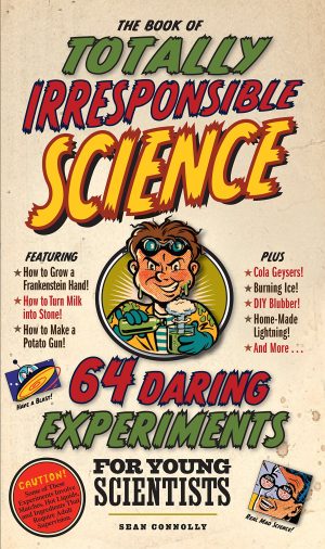 The Book of Totally Irresponsible Science: 64 Daring Experiments for Young Scientists [Hardcover] Connolly, Sean