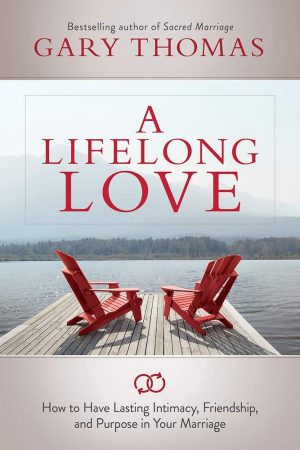 A Lifelong Love: How to Have Lasting Intimacy, Friendship, and Purpose in Your Marriage Thomas, Gary