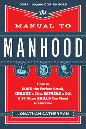 The Manual to Manhood: How to Cook the Perfect Steak, Change a Tire, Impress a Girl & 97 Other Skills You Need to Survive [Paperback] Jonathan Catherman