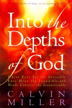 Into the Depths of God: Where Eyes See the Invisible, Ears Hear the Inaudible, and Minds Conceive the Inconceivable Miller, Calvin