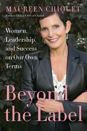 Beyond the Label: Women, Leadership, and Success on Our Own Terms Chiquet, Maureen