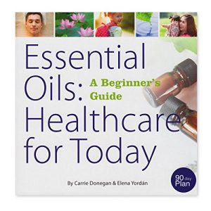 Essential Oils: Healthcare for Today (A Beginner's Guide), by Carrie Donegan and Elena Yordan [Paperback] Carrie Donegan and Elena Yordan