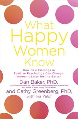 What Happy Women Know: How New Findings in Positive Psychology Can Change Women's Lives for the Better Baker, Dan; Greenberg, Cathy and Yalof, Ina