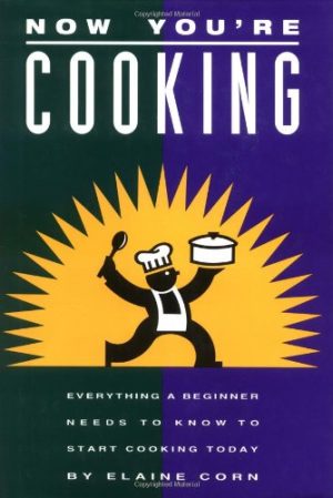 Now You're Cooking: Everything a Beginner Needs to Know to Start Cooking Today Corn, Elaine and McClain, Daniel