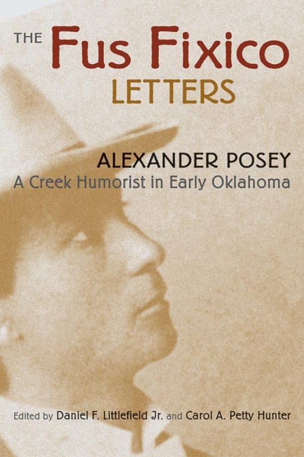 The Fus Fixico Letters: A Creek Humorist in Early Oklahoma [Paperback] Posey, Alexander; Littlefield Jr., Daniel F. and Petty Hunter, Carol A.