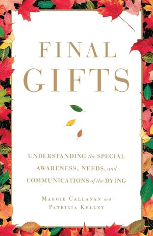 Final Gifts: Understanding the Special Awareness, Needs, and Communications of the Dying [Paperback] Callanan, Maggie and Kelley, Patricia
