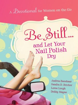 Be Still and Let Your Nail Polish Dry - Devotional Boeshaar, Andrea; Bricker, Sandra D.; Lough, Loree and Mayne, Debby