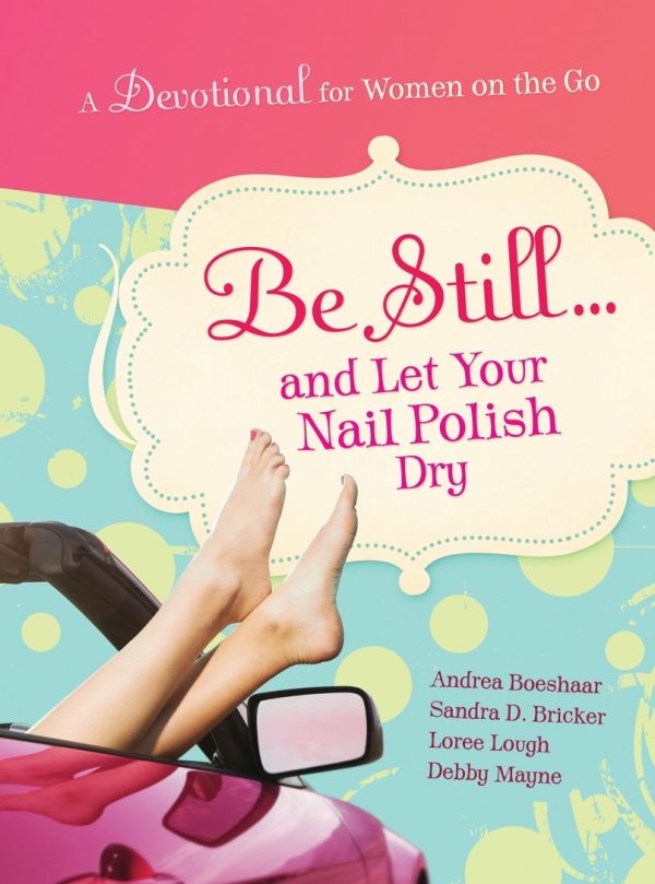 Be Still and Let Your Nail Polish Dry - Devotional Boeshaar, Andrea; Bricker, Sandra D.; Lough, Loree and Mayne, Debby