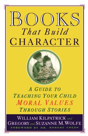 Books That Build Character: A Guide to Teaching Your Child Moral Values Through Stories [Paperback] William Kilpatrick; Gregory Wolfe; Suzanne M. Wolfe and Robert Coles