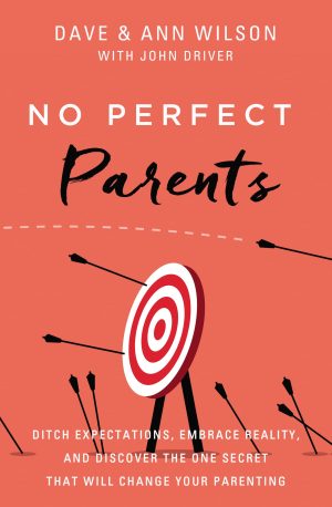 No Perfect Parents: Ditch Expectations, Embrace Reality, and Discover the One Secret That Will Change Your Parenting [Hardcover] Wilson, Dave; Wilson, Ann and Driver, John