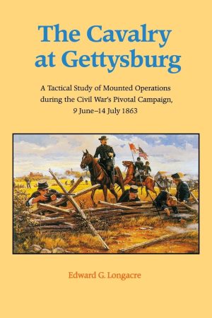 The Cavalry at Gettysburg: A Tactical Study of Mounted Operations during the Civil War's Pivotal Campaign, 9 June-14 July 1863 [Paperback] Longacre, Edward G.