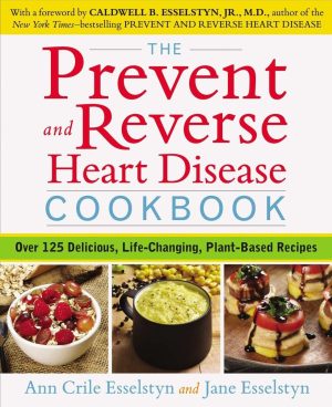 The Prevent and Reverse Heart Disease Cookbook: Over 125 Delicious, Life-Changing, Plant-Based Recipes [Paperback] Esselstyn, Ann Crile and Esselstyn, Jane