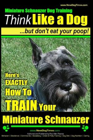 Miniature Schnauzer Dog Training | Think Like a Dog But Don't Eat Your Poop! |: Here's EXACTLY How To Train Your Miniature Schnauzer [Paperback] Pearce, Mr Paul Allen