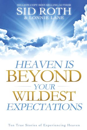 Heaven is Beyond Your Wildest Expectations: Ten True Stories of Experiencing Heaven Hardcover Roth, Sid and Lane, Lonnie