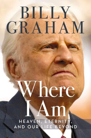 Where I Am: Heaven, Eternity, and Our Life Beyond [Hardcover] Graham, Billy and Franklin Graham