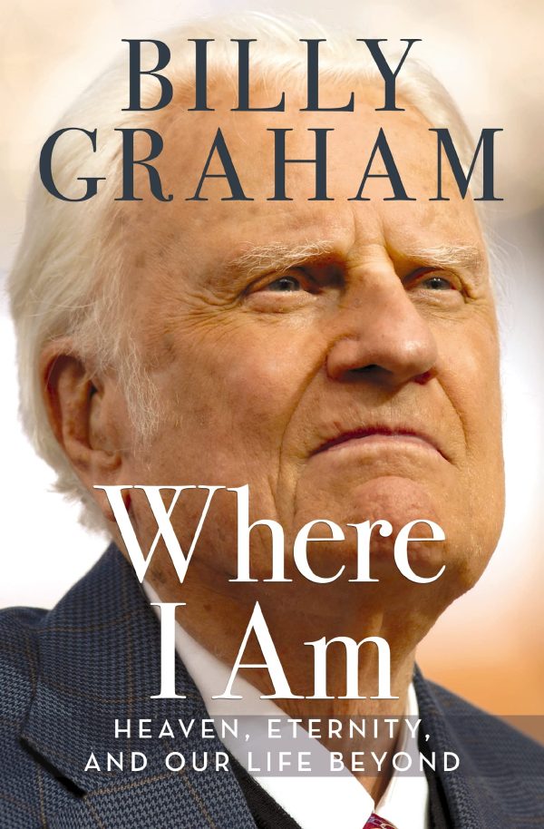 Where I Am: Heaven, Eternity, and Our Life Beyond [Hardcover] Graham, Billy and Franklin Graham