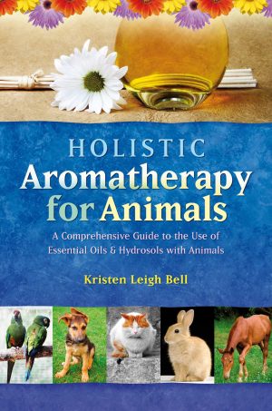 Holistic Aromatherapy for Animals: A Comprehensive Guide to the Use of Essential Oils & Hydrosols with Animals (Comprehensive Guide to the Use of Essential Oils and Hydroso) [Paperback] Bell, Kristen Leigh