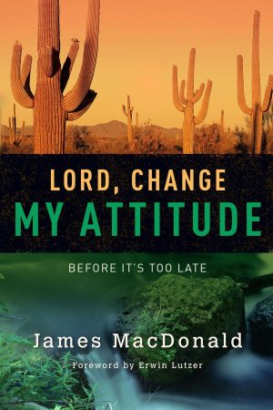 Lord, Change My Attitude: Before It's Too Late James MacDonald and Erwin Lutzer