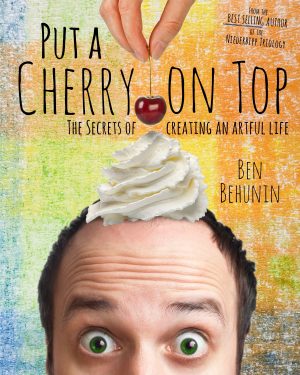 Put A Cherry On Top : The Secrets of Creating An Artful Life [Paperback] Ben Behunin