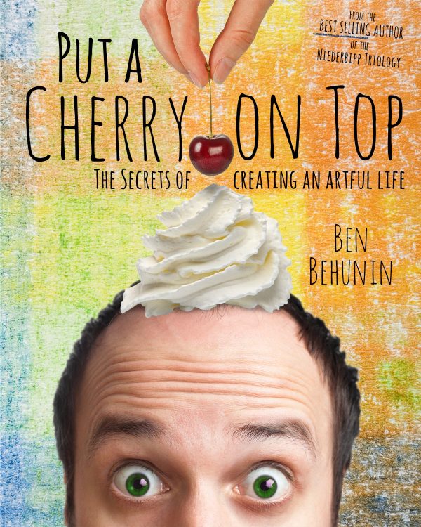 Put A Cherry On Top : The Secrets of Creating An Artful Life [Paperback] Ben Behunin