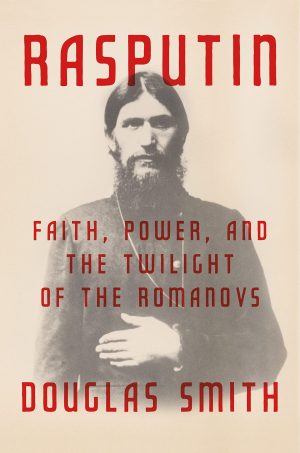 Rasputin: Faith, Power, and the Twilight of the Romanovs Smith, Douglas