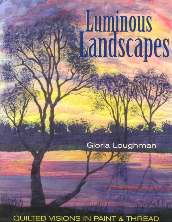 Luminous Landscapes: Quilted Visions in Paint & Thread [Paperback] Loughman, Gloria