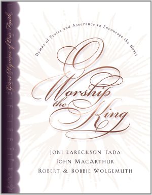 O Worship the King: Hymns of Praise and Assurance to Encourage Your Heart Wolgemuth, Robert; Wolgemuth, Bobbie; Tada, Joni Eareckson; MacArthur, John and Dennis, Lane T.