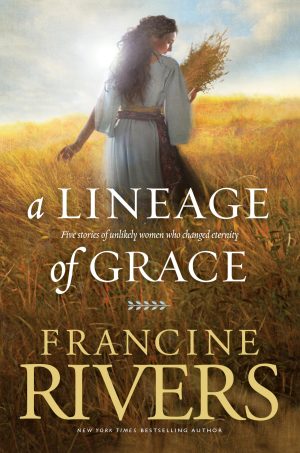A Lineage of Grace: Biblical Stories of 5 Women in the Lineage of Jesus - Tamar, Rahab, Ruth, Bathsheba, & Mary (Historical Christian Fiction with In-Depth Bible Studies) [Paperback] Rivers, Francine