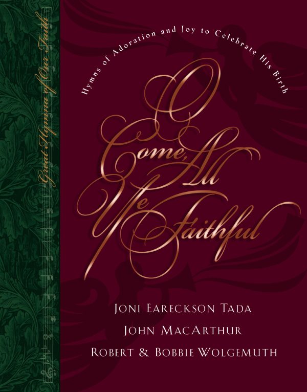 O Come All Ye Faithful: Hymns of Adoration and Joy to Celebrate His Birth (Great Hymns of Our Faith) Joni Eareckson Tada; Robert Wolgemuth; Bobbie Wolgemuth and John MacArthur